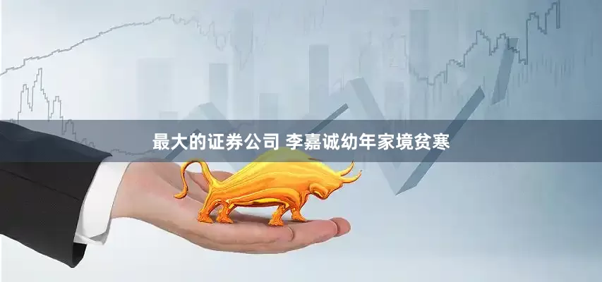 最大的证券公司 李嘉诚幼年家境贫寒