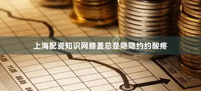 上海配资知识网膝盖总是隐隐约约酸疼