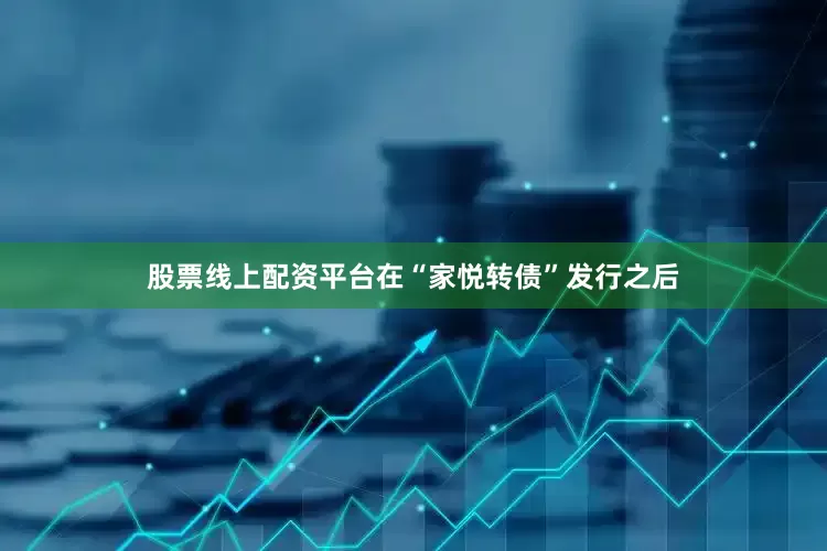 股票线上配资平台在“家悦转债”发行之后