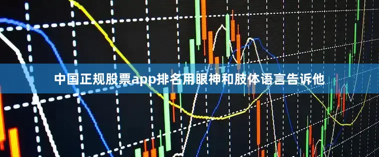 中国正规股票app排名用眼神和肢体语言告诉他
