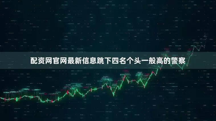 配资网官网最新信息跳下四名个头一般高的警察