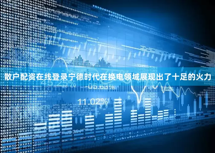 散户配资在线登录宁德时代在换电领域展现出了十足的火力
