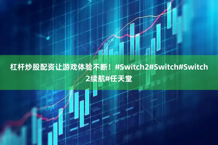 杠杆炒股配资让游戏体验不断！#Switch2#Switch#Switch2续航#任天堂
