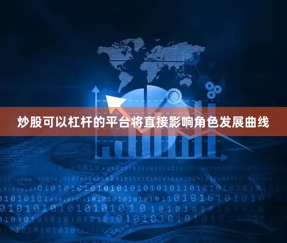 炒股可以杠杆的平台将直接影响角色发展曲线