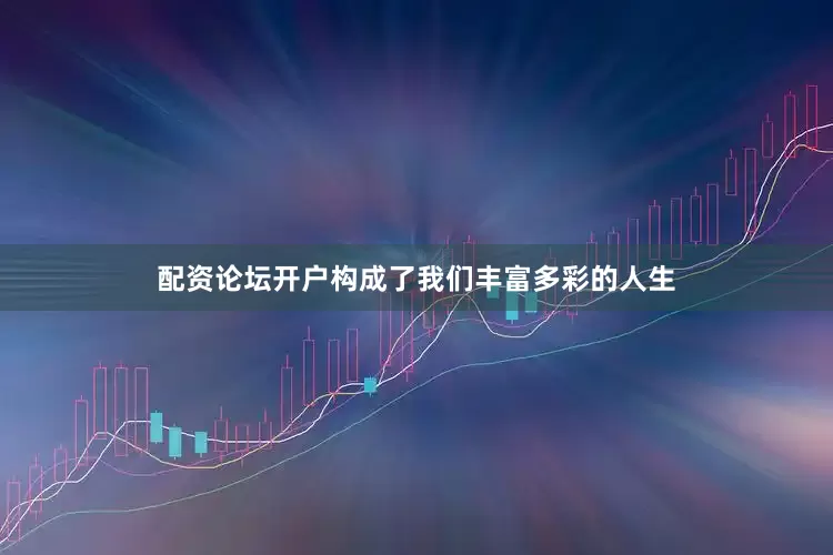 配资论坛开户构成了我们丰富多彩的人生