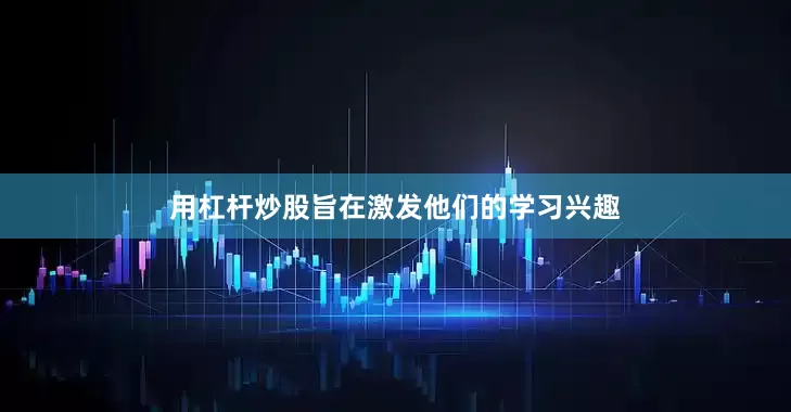 用杠杆炒股旨在激发他们的学习兴趣