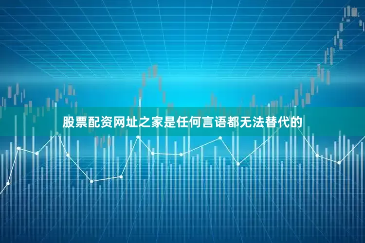 股票配资网址之家是任何言语都无法替代的
