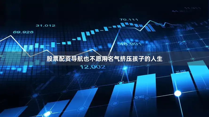 股票配资导航也不愿用名气挤压孩子的人生
