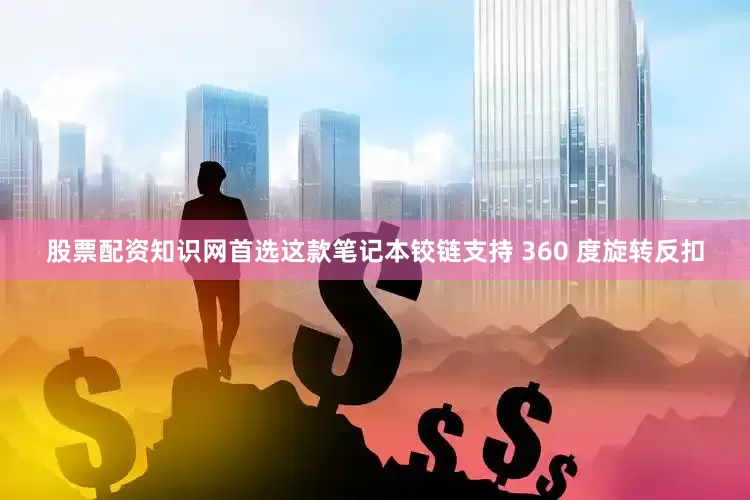 股票配资知识网首选这款笔记本铰链支持 360 度旋转反扣