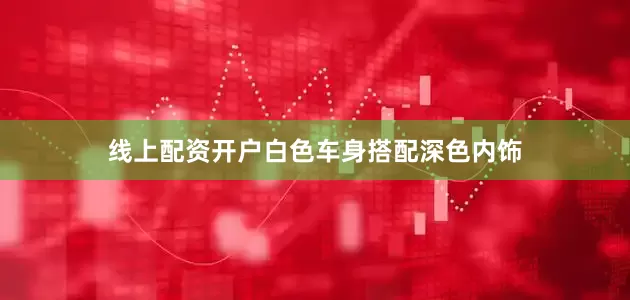 线上配资开户白色车身搭配深色内饰