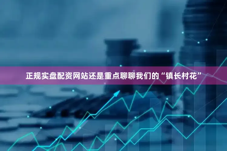正规实盘配资网站还是重点聊聊我们的“镇长村花”