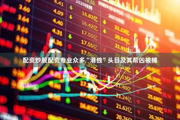 配资炒股配资专业众多“港独”头目及其帮凶被捕
