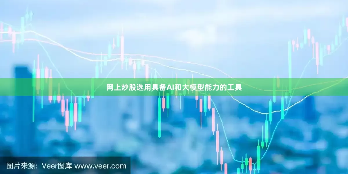 网上炒股选用具备AI和大模型能力的工具