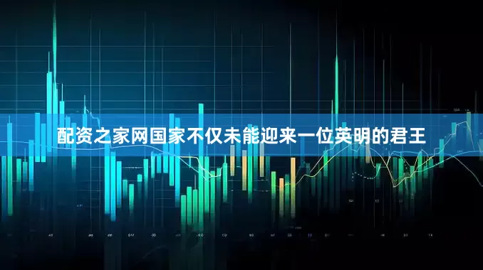 配资之家网国家不仅未能迎来一位英明的君王