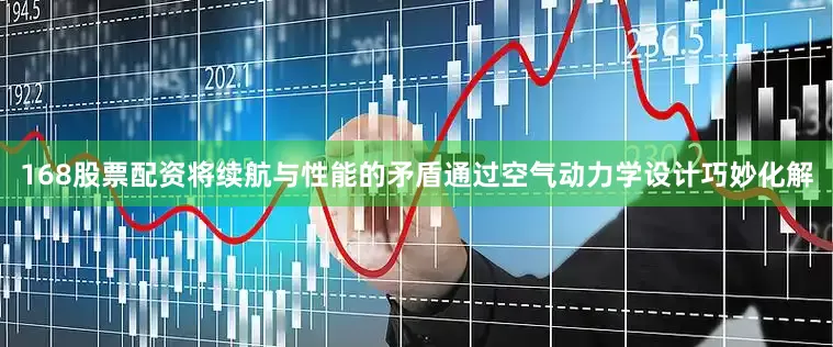 168股票配资将续航与性能的矛盾通过空气动力学设计巧妙化解