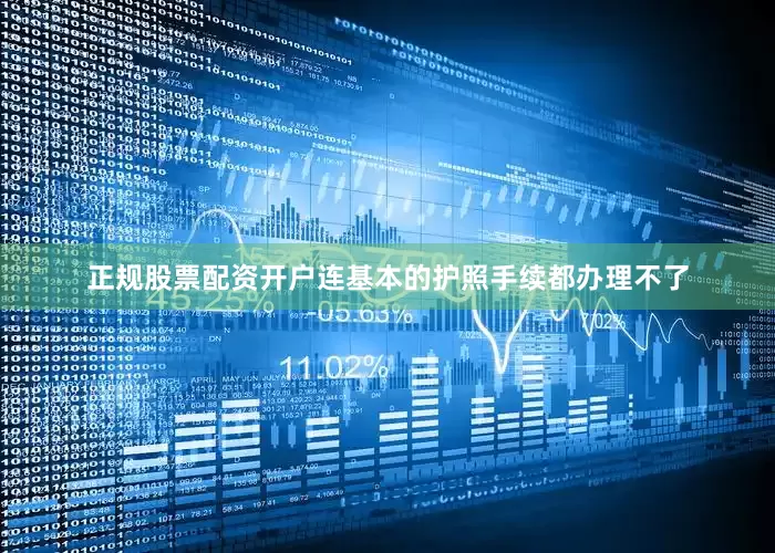 正规股票配资开户连基本的护照手续都办理不了