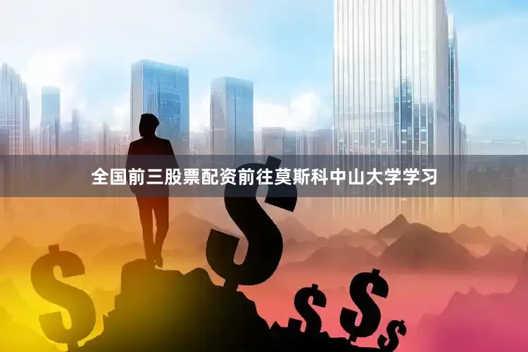 全国前三股票配资前往莫斯科中山大学学习
