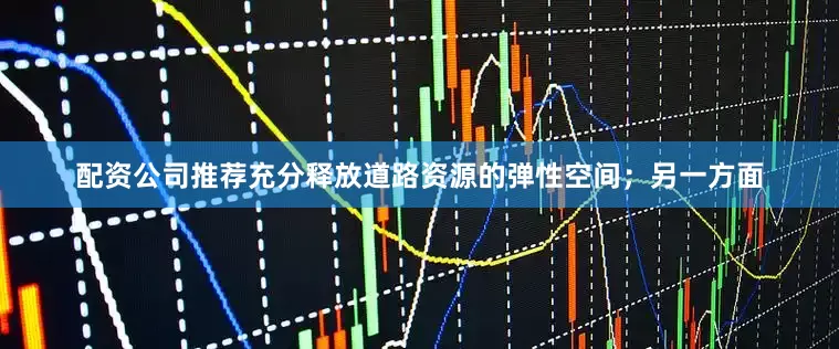 配资公司推荐充分释放道路资源的弹性空间；另一方面