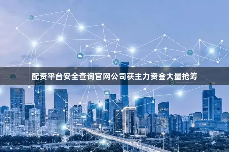 配资平台安全查询官网公司获主力资金大量抢筹