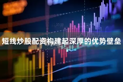 短线炒股配资构建起深厚的优势壁垒