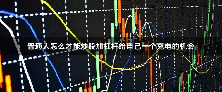 普通人怎么才能炒股加杠杆给自己一个充电的机会