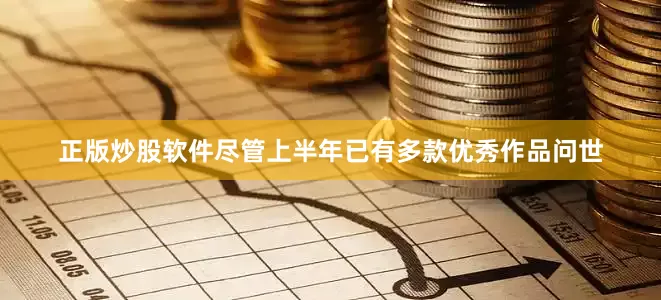正版炒股软件尽管上半年已有多款优秀作品问世