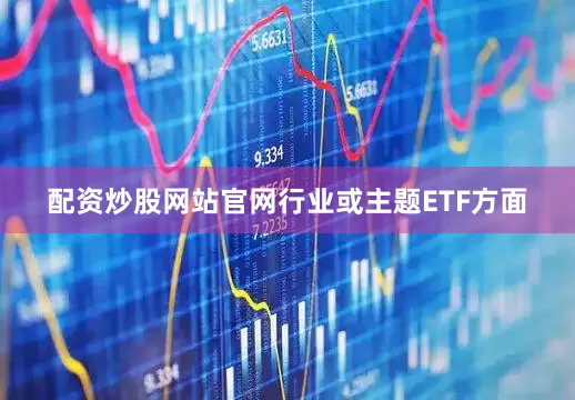 配资炒股网站官网行业或主题ETF方面