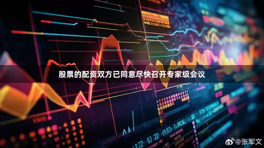股票的配资双方已同意尽快召开专家级会议