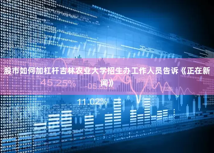 股市如何加杠杆吉林农业大学招生办工作人员告诉《正在新闻》
