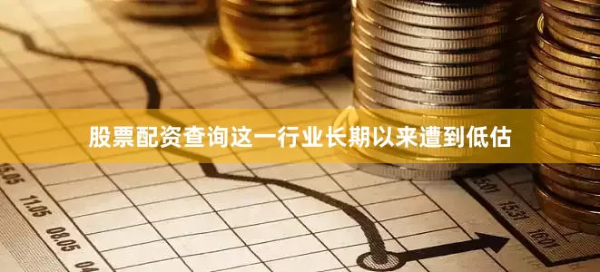 股票配资查询这一行业长期以来遭到低估