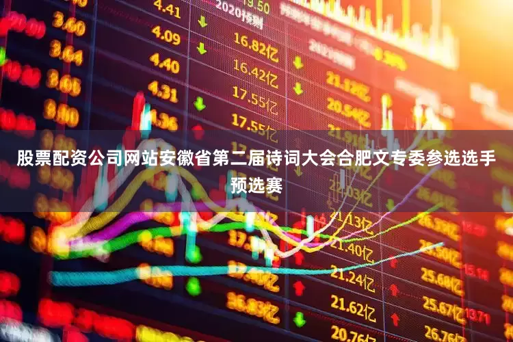 股票配资公司网站安徽省第二届诗词大会合肥文专委参选选手预选赛