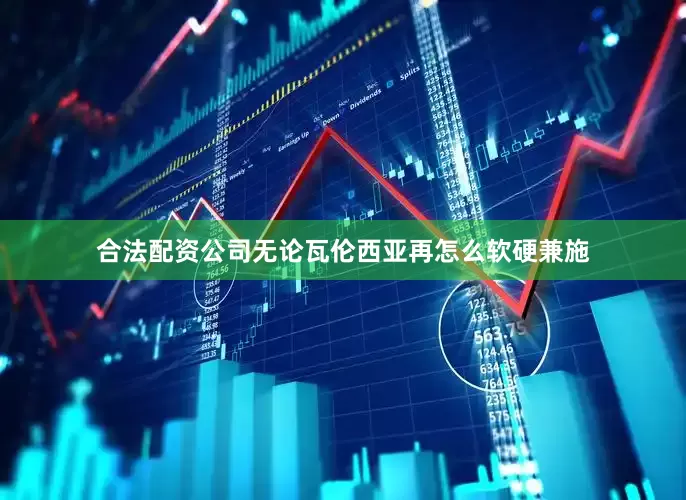 合法配资公司无论瓦伦西亚再怎么软硬兼施