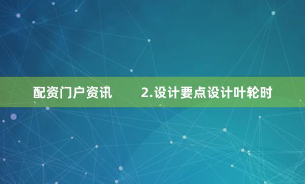 配资门户资讯        2.设计要点设计叶轮时