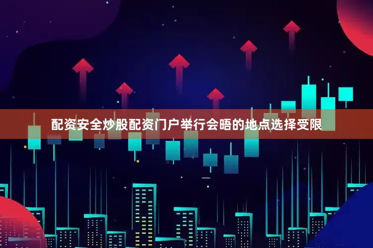 配资安全炒股配资门户举行会晤的地点选择受限