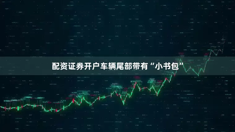 配资证券开户车辆尾部带有“小书包”