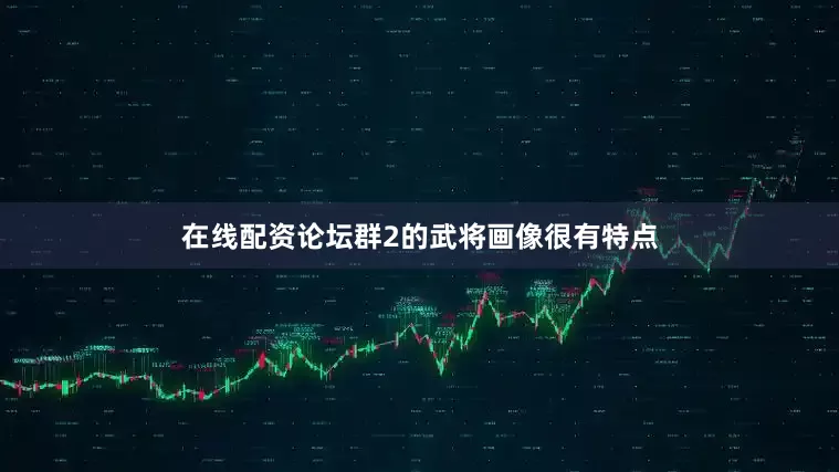 在线配资论坛群2的武将画像很有特点