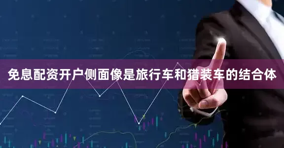 免息配资开户侧面像是旅行车和猎装车的结合体