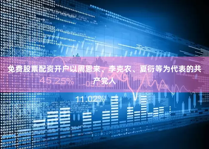 免费股票配资开户以周恩来、李克农、夏衍等为代表的共产党人