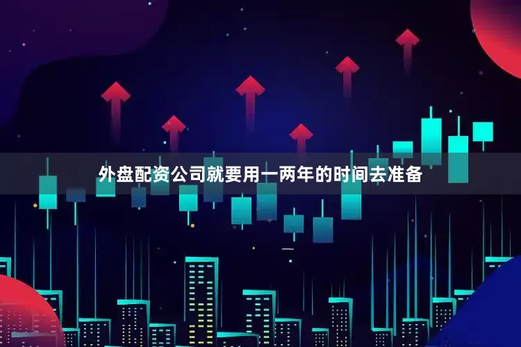 外盘配资公司就要用一两年的时间去准备