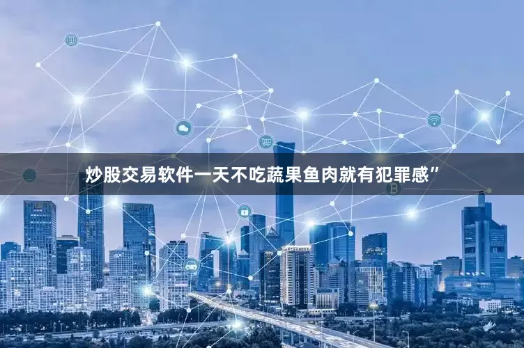 炒股交易软件一天不吃蔬果鱼肉就有犯罪感”
