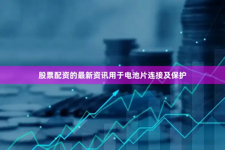 股票配资的最新资讯用于电池片连接及保护