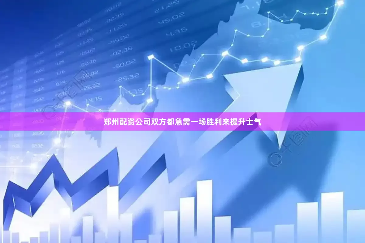 郑州配资公司双方都急需一场胜利来提升士气