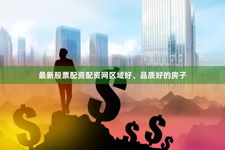 最新股票配资配资网区域好、品质好的房子