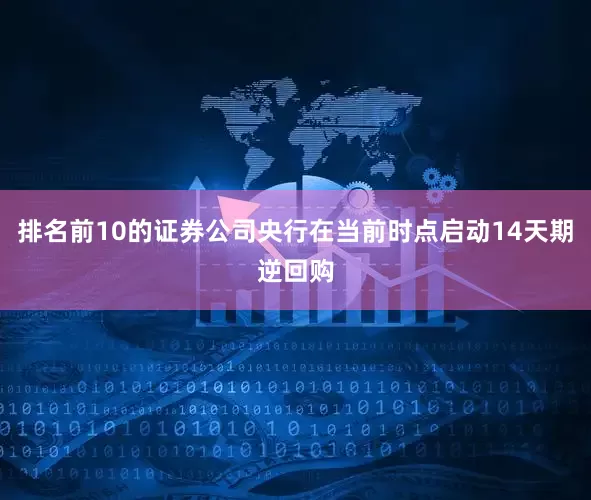 排名前10的证券公司央行在当前时点启动14天期逆回购