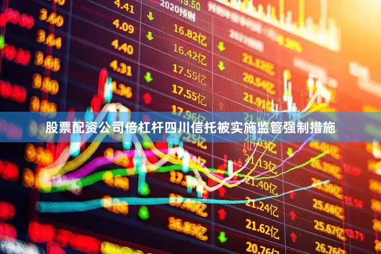 股票配资公司倍杠杆四川信托被实施监管强制措施
