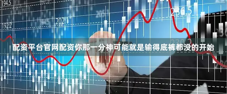 配资平台官网配资你那一分神可能就是输得底裤都没的开始