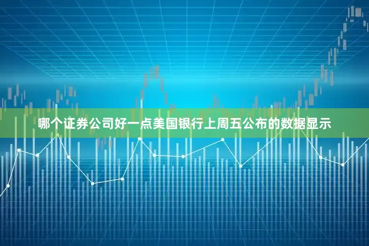 哪个证券公司好一点美国银行上周五公布的数据显示