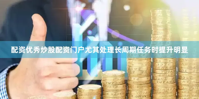 配资优秀炒股配资门户尤其处理长周期任务时提升明显