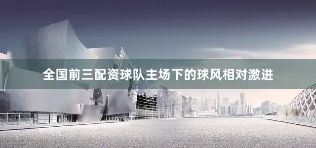 全国前三配资球队主场下的球风相对激进
