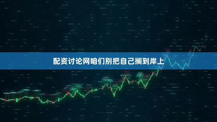 配资讨论网咱们别把自己搁到岸上